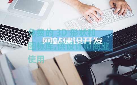 免费的 3D 形状和图标库,供设计师商业使用 免费的 3D 形状和图标库,供设计师商业使用